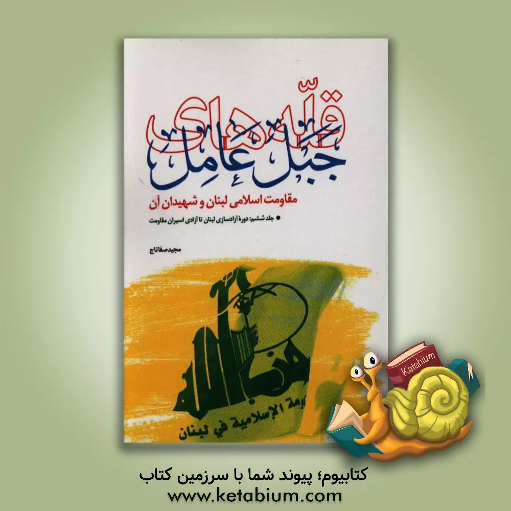 کتاب قله های جبل عامل، مقاومت اسلامی لبنان و شهیدان آن: دوره آزادسازی لبنان تا آزادی اسیران مقاومت اثر مجید صفاتاج