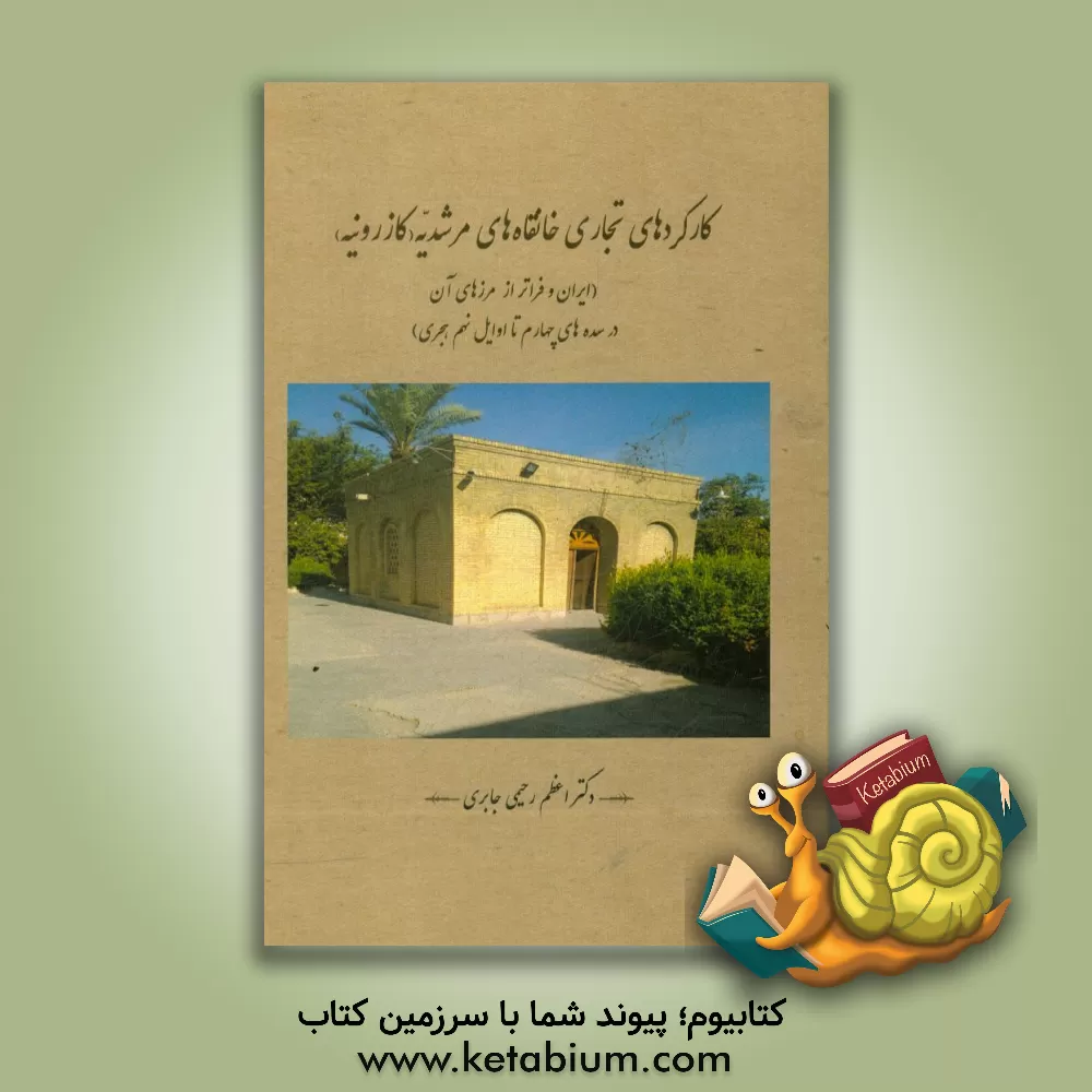 کتاب کارکردهای تجاری خانقاه های مرشدیه (کازرونیه) (ایران و فراتر از مرزهای آن در سده های چهارم تا اوایل نهم هجری) اثر اعظم رحیمی‌جابری
