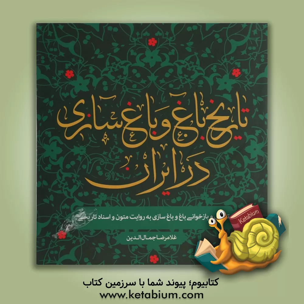 کتاب تاریخ باغ و باغ سازی در ایران: تحلیل و بازخوانی باغ و باغ سازی به روایت متون و اسناد تاریخی اثر غلامرضا جمال‌الدین