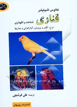 کتاب قناری: شناخت و نگهداری انواع، تکثیر و پرورش، آوازخوانی و بیماریها اثر کلاوس اسپایشر