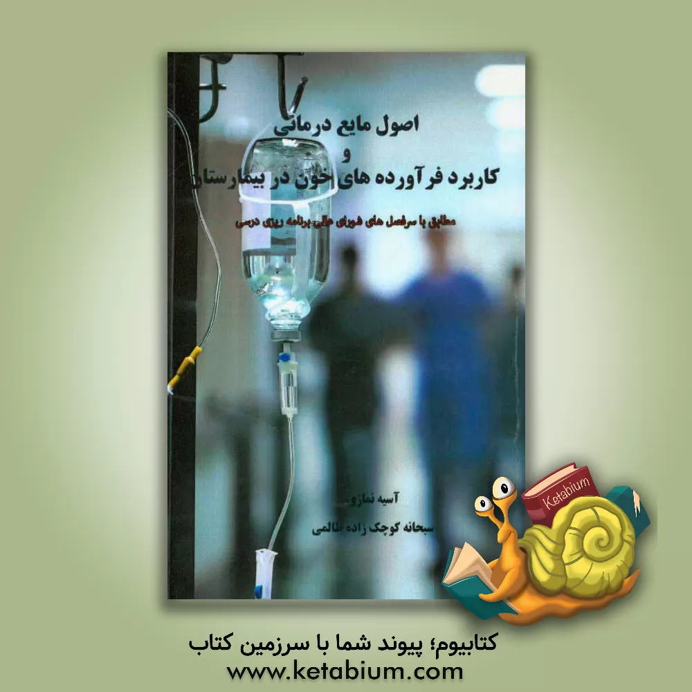 کتاب اصول مایع درمانی و کاربرد فرآورده های خون در بیمارستان (مطابق با سرفصل های شورای عالی برنامه ریزی درسی) اثر آسیه نمازی