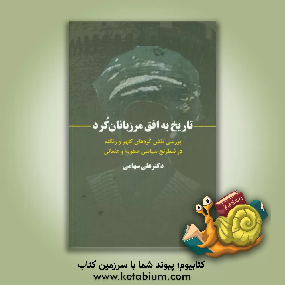 کتاب تاریخ به افق مرزبانان کرد: بررسی نقش کردهای کلهر و زنگنه در شطرنج سیاسی صفویه و عثمانی اثر علی سهامی