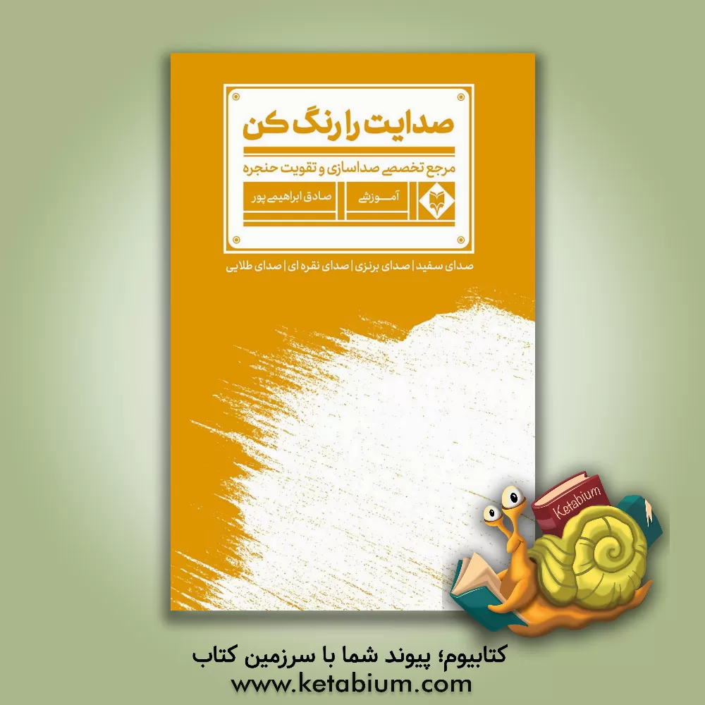 کتاب صدایت را رنگ کن! مرجع تخصصی صداسازی و تقویت حنجره اثر صادق ابراهیمی‌پور