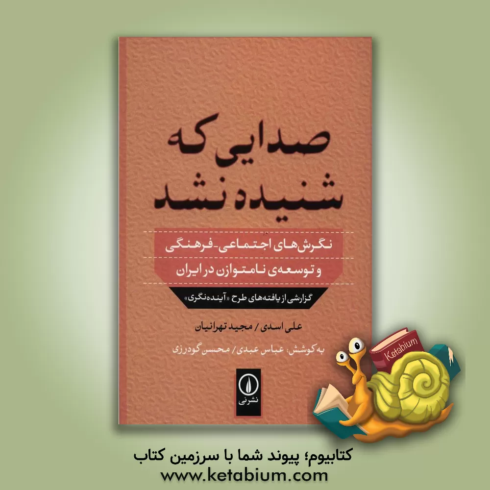 کتاب صدایی که شنیده نشد: نگرش های اجتماعی - فرهنگی و توسعه ی نامتوازن در ایران گزارشی از یافته های طرح "آینده نگری" |اثر علی اسدی
