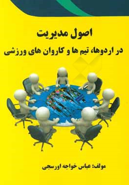 کتاب اصول مدیریت در اردوها، تیم ها و کاروان های ورزشی اثر عباس خواجه‌اورسجی