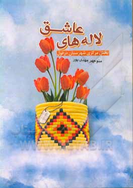 کتاب لاله های عاشق: بخش مرکزی شهرستان دزفول اثر منوچهر مهدی‌پور
