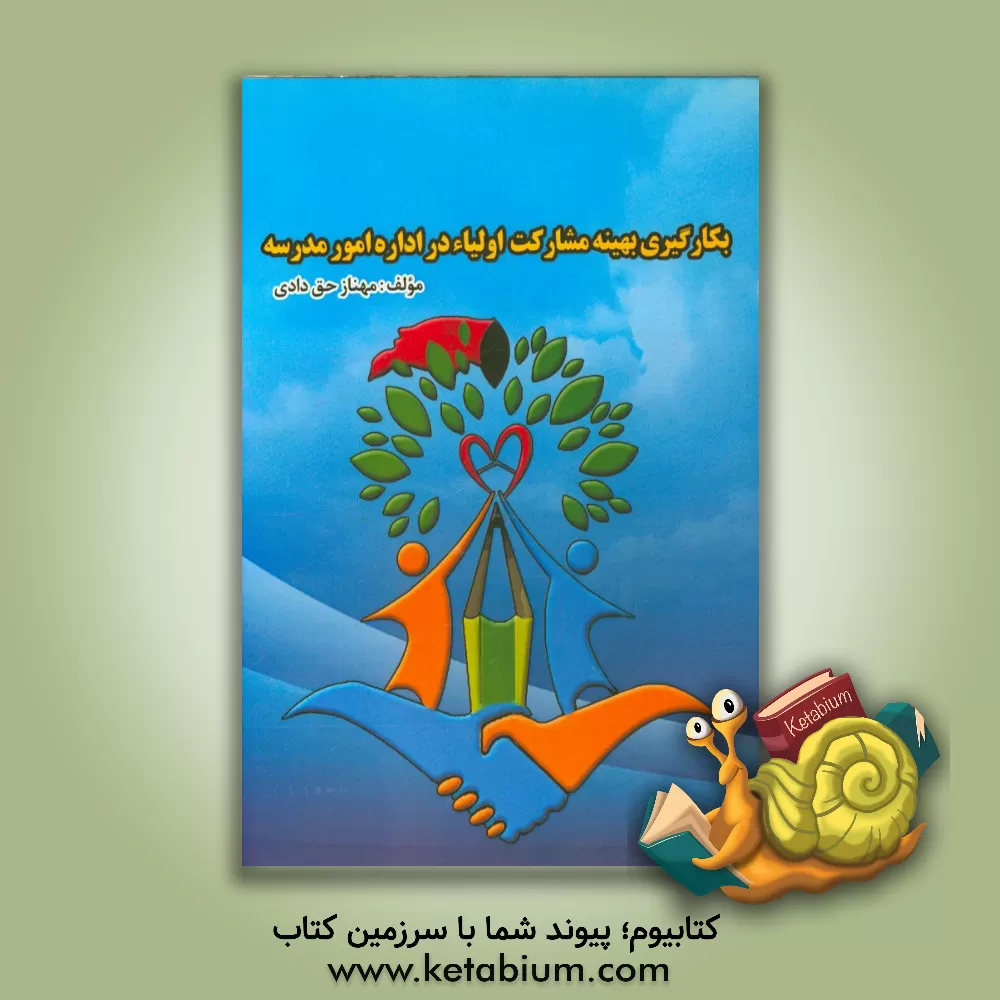 کتاب بکارگیری بهینه مشارکت اولیاء در اداره امور مدرسه اثر مهناز حق‌دادی