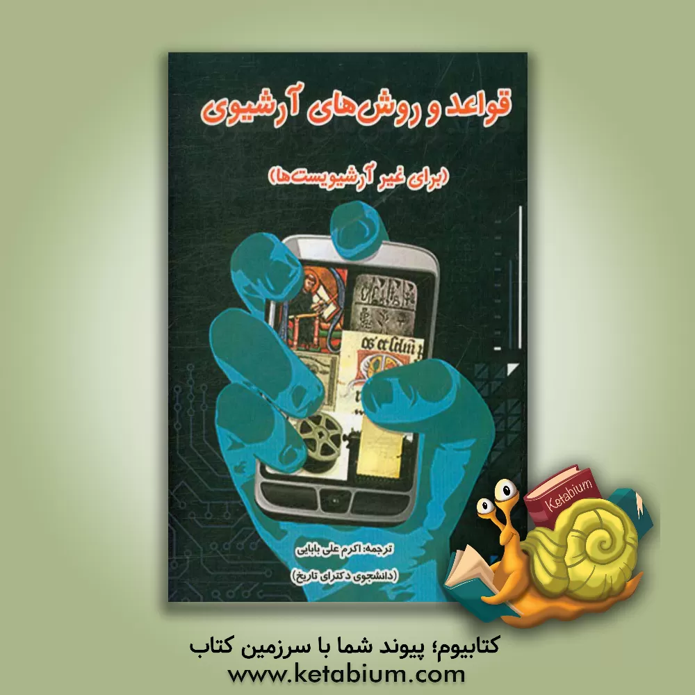 کتاب قواعد و روش های آرشیوی (برای غیر آرشیویست ها) = Archive principles and practice: an introduction to archives for non-archivists اثر اکرم علی‌بابایی