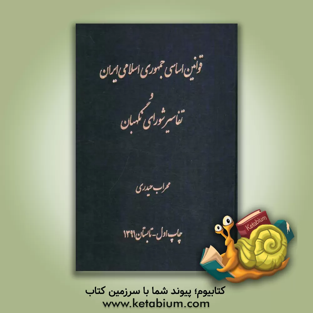 کتاب قوانین اساسی جمهوری اسلامی ایران و تفاسیر شورای نگهبان اثر محراب حیدری