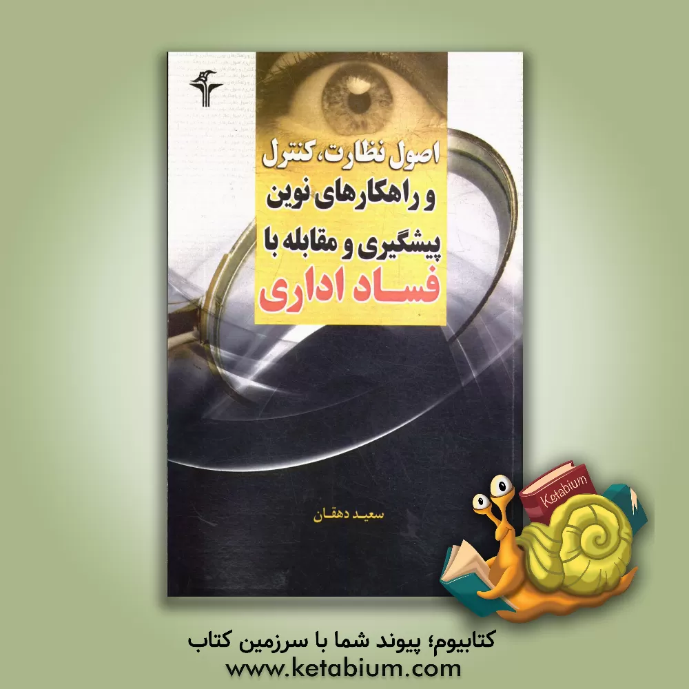 کتاب اصول نظارت، کنترل و راهکارهای نوین پیشگیری و مقابله با فساد اداری اثر سعید دهقان