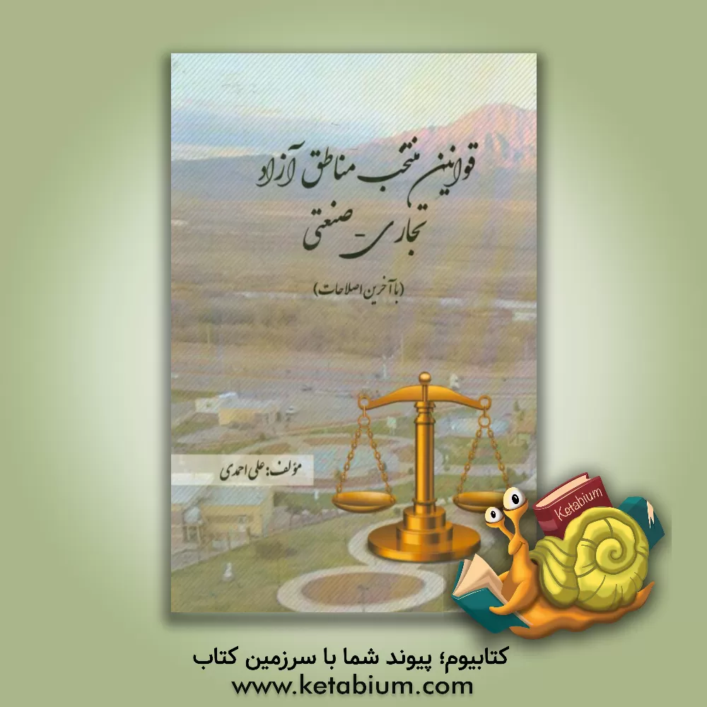 کتاب قوانین منتخب مناطق آزاد تجاری - صنعتی اثر علی احمدی