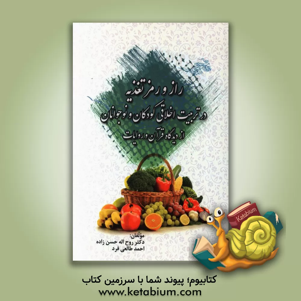 کتاب راز و رمز تغذیه در "تربیت اخلاقی" کودکان و نوجوانان از دیدگاه قرآن و روایات اثر احمد طالعی‌فرد