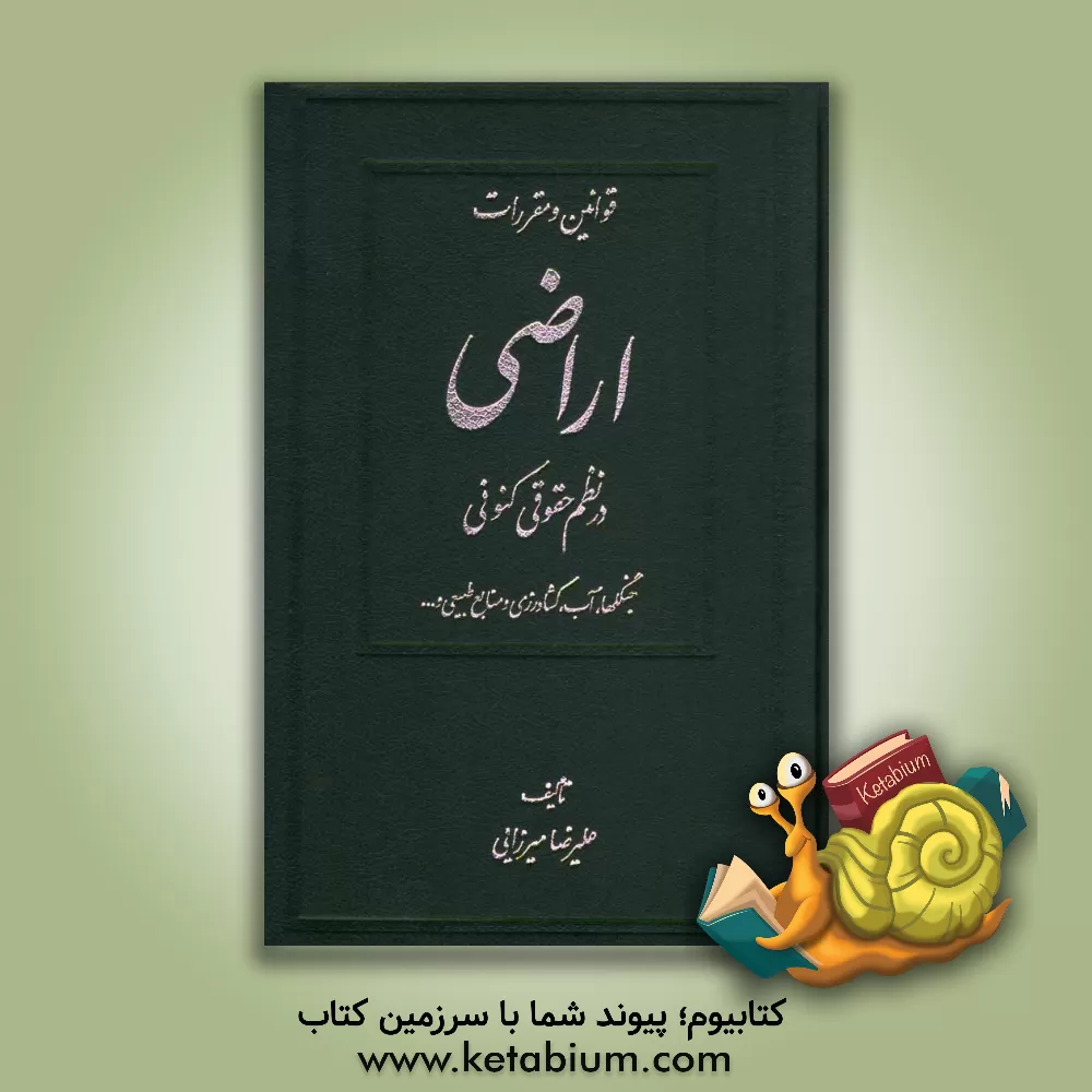 کتاب قوانین و مقررات اراضی در نظم حقوقی کنونی (جنگل ها، آب، کشاورزی و منابع طبیعی) اثر علیرضا میرزائی