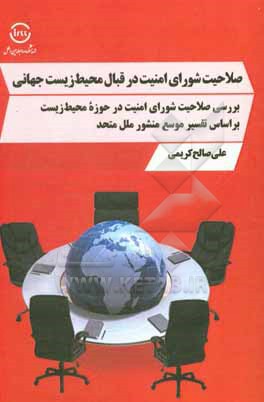 کتاب صلاحیت شورای امنیت در قبال محیط زیست جهانی: بررسی صلاحیت شورای امنیت در حوزه محیط زیست بر اساس تفسیر موسع منشور ملل متحد اثر علی صالح‌کریمی