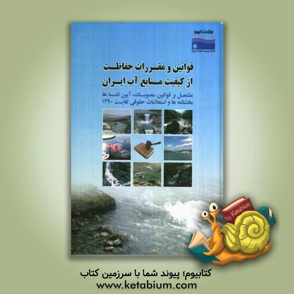 کتاب قوانین و مقررات حفاظت از کیفیت منابع آب ایران: مشتمل بر قوانین، مصوبات، آیین نامه ها، بخشنامه ها و استعلامات حقوقی لغایت 1390 اثر نغمه مبرقعی