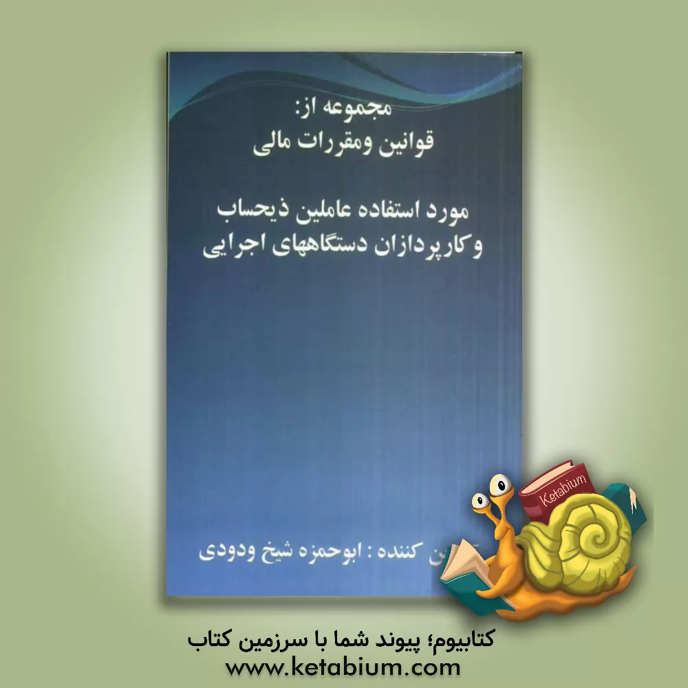 کتاب قوانین و مقررات مالی مورد استفاده عاملین ذیحساب و کارپردازان دستگاههای اجرایی اثر ابوحمزه شیخ‌ودودی