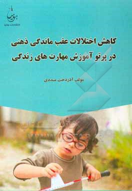 کتاب کاهش اختلالات عقب ماندگی ذهنی در پرتو آموزش مهارت های زندگی اثر آذردخت مددی