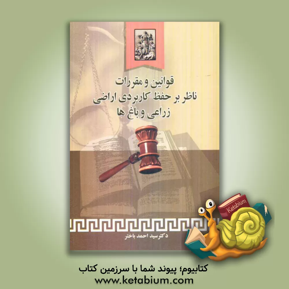 کتاب قوانین و مقررات ناظر بر حفظ کاربری اراضی زراعی و باغها اثر سیداحمد باختر