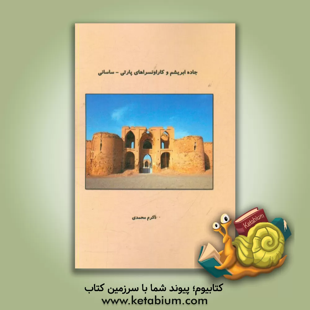 کتاب جاده ی ابریشم و کاروانسراهای پارتی - ساسانی اثر اکرم محمدی
