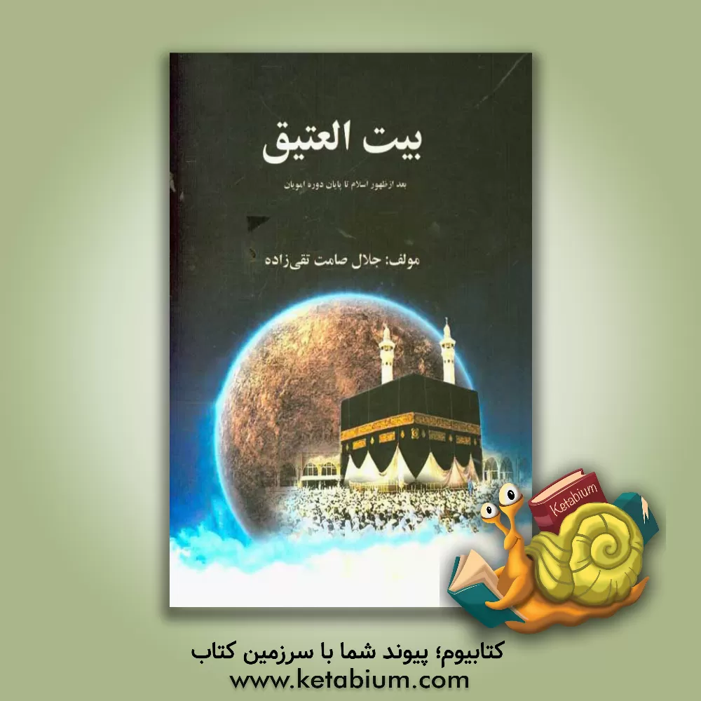 کتاب بیت العتیق (بعد از ظهور اسلام تا پایان دوره امویان) اثر جلال صامت‌تقی‌زاده