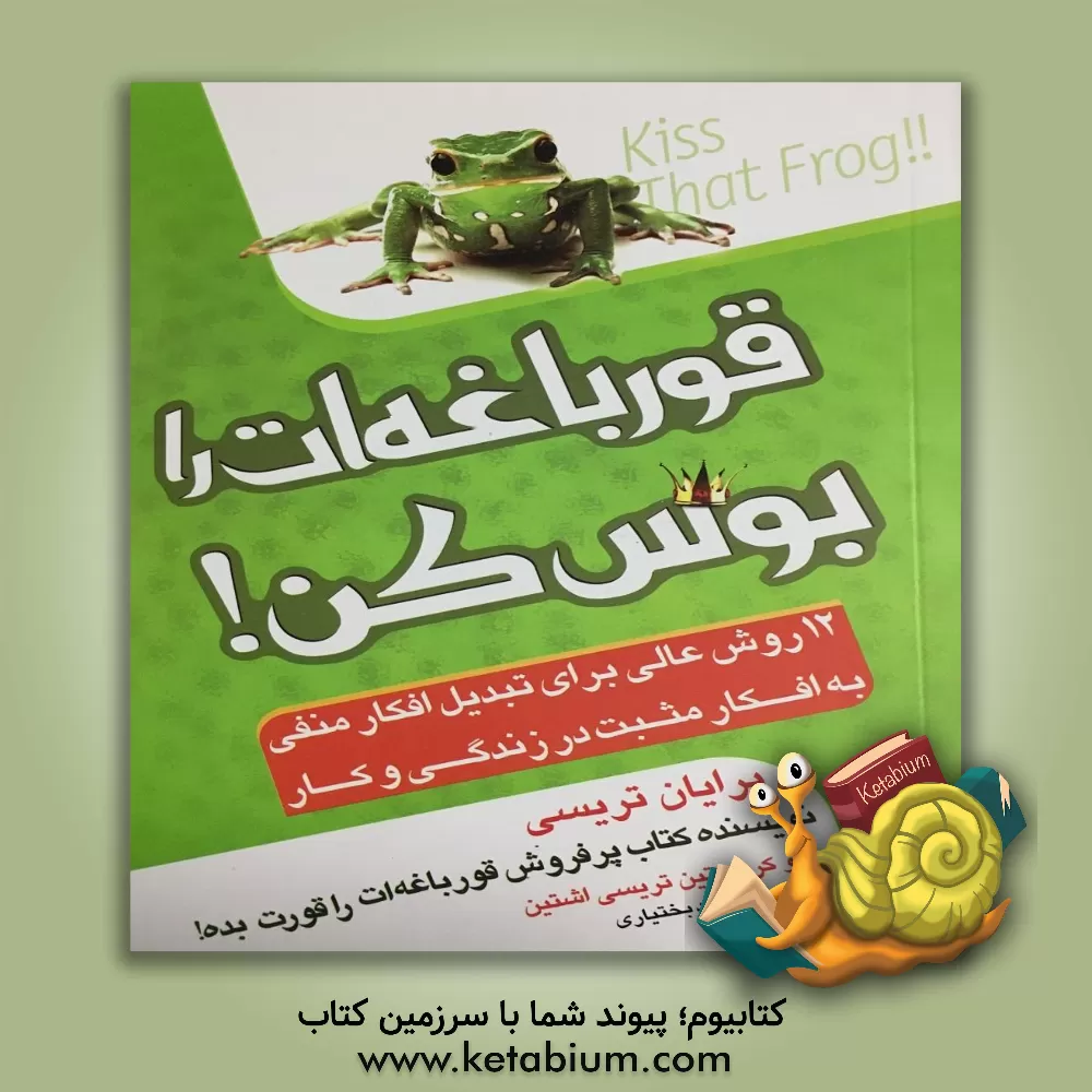کتاب قورباغه ات را بوس کن!: 12 روش عالی برای تبدیل افکار منفی به افکار مثبت در زندگی و کار اثر برایان تریسی