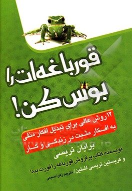 کتاب قورباغه ات را بوس کن!: 12 روش عالی برای تبدیل افکار منفی به افکار مثبت در زندگی و کار اثر برایان تریسی