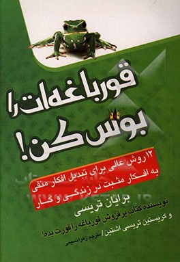 کتاب قورباغه ات را بوس کن!: 12 روش عالی برای تبدیل افکار منفی به افکار مثبت در زندگی و کار اثر برایان تریسی