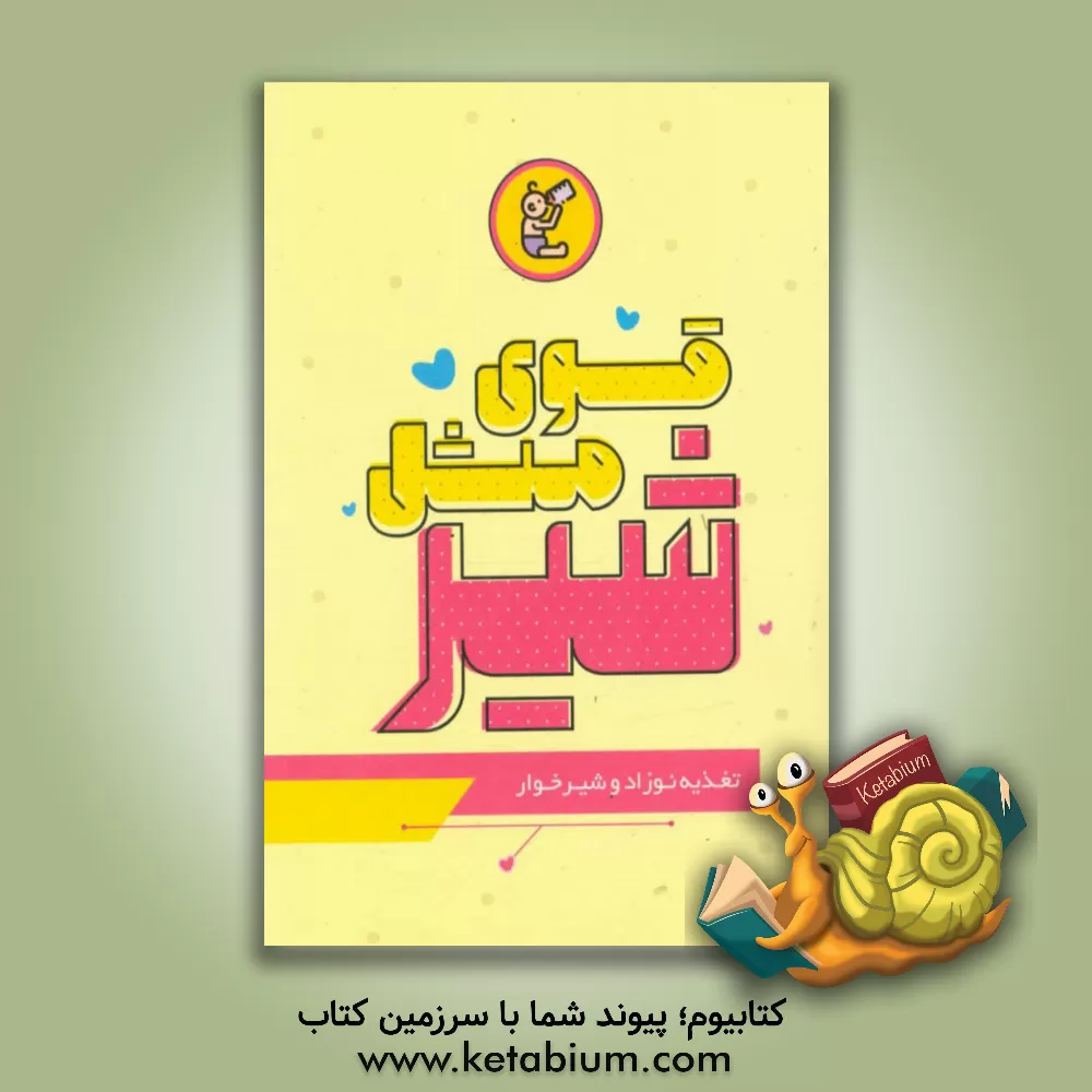 کتاب قوی مثل شیر: تغذیه نوزاد و شیرخوار اثر گروه تحقیق و پژوهش مرکز تحقیقات رایانه‌ای حوزه علمیه اصفهان