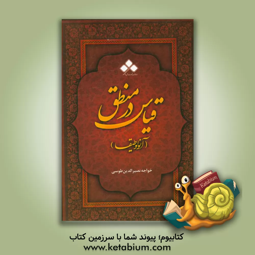 کتاب قیاس در منطق یا آنولوطیقا: مقالت چهارم از اساس الاقتباس |اثر محمدبن محمد نصیرالدین طوسی