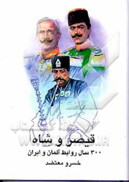 کتاب قیصر و شاه: امپریالیسم آلمان در شرق "قدرت ثالث" توسعه نفوذ در خاور نزدیک و ایران از قرن هفدهم ... اثر خسرو معتضد