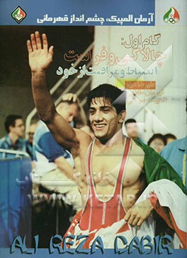 کتاب گام اول: چالاکی و فراست انضباط و مراقبت از خود: علیرضا دبیر قهرمان طلایی المپیک سیدنی اثر محمدحسین دیزجی