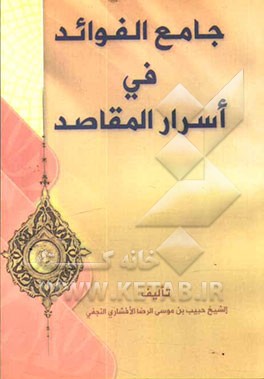 کتاب جامع الفوائد فی اسرار المقاصد: مع شرح الالفاظ اللغویه و المصطلحات و فهرس مصادر الکتب اثر حبیب‌بن‌موسی‌رضا افشاری‌نجفی