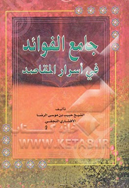 کتاب جامع الفوائد فی اسرار المقاصد: مع شرح الالفاظ اللغویه و المصطلحات و فهرس مصادر الکتب اثر حبیب‌بن‌موسی‌رضا افشاری‌نجفی