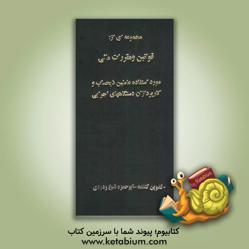 کتاب مجموعه ای از قوانین و مقررات مالی: مورد استفاده عاملین ذیحساب و کارپردازان دستگاههای اجرایی اثر ابوحمزه شیخ‌ودودی