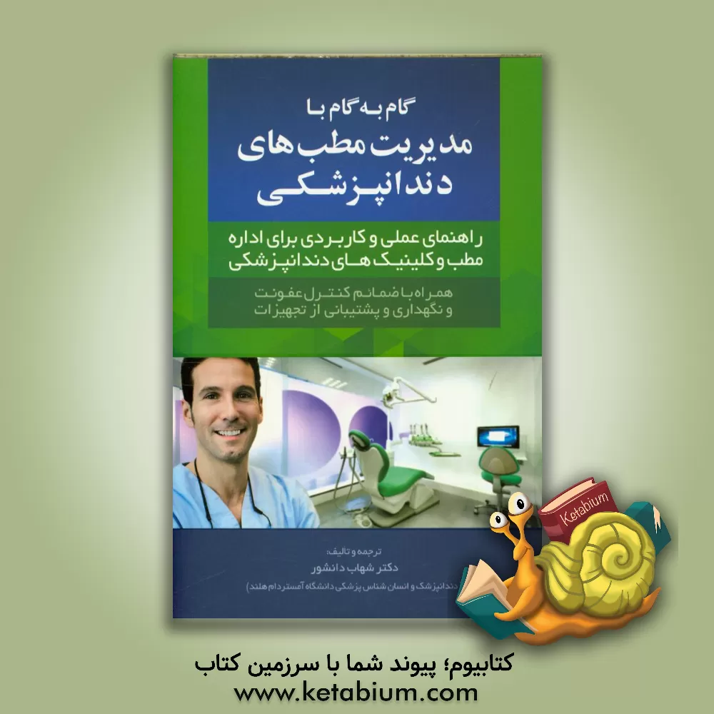 کتاب گام به گام با مدیریت مطب های دندانپزشکی: راهنمای عملی و خلاصه برای اداره ی مطب و کلینیک های دندانپزشکی به اضافه ضمایم حقوقی، کنترل عفونت و نگهداری و پ اثر شهاب دانشور