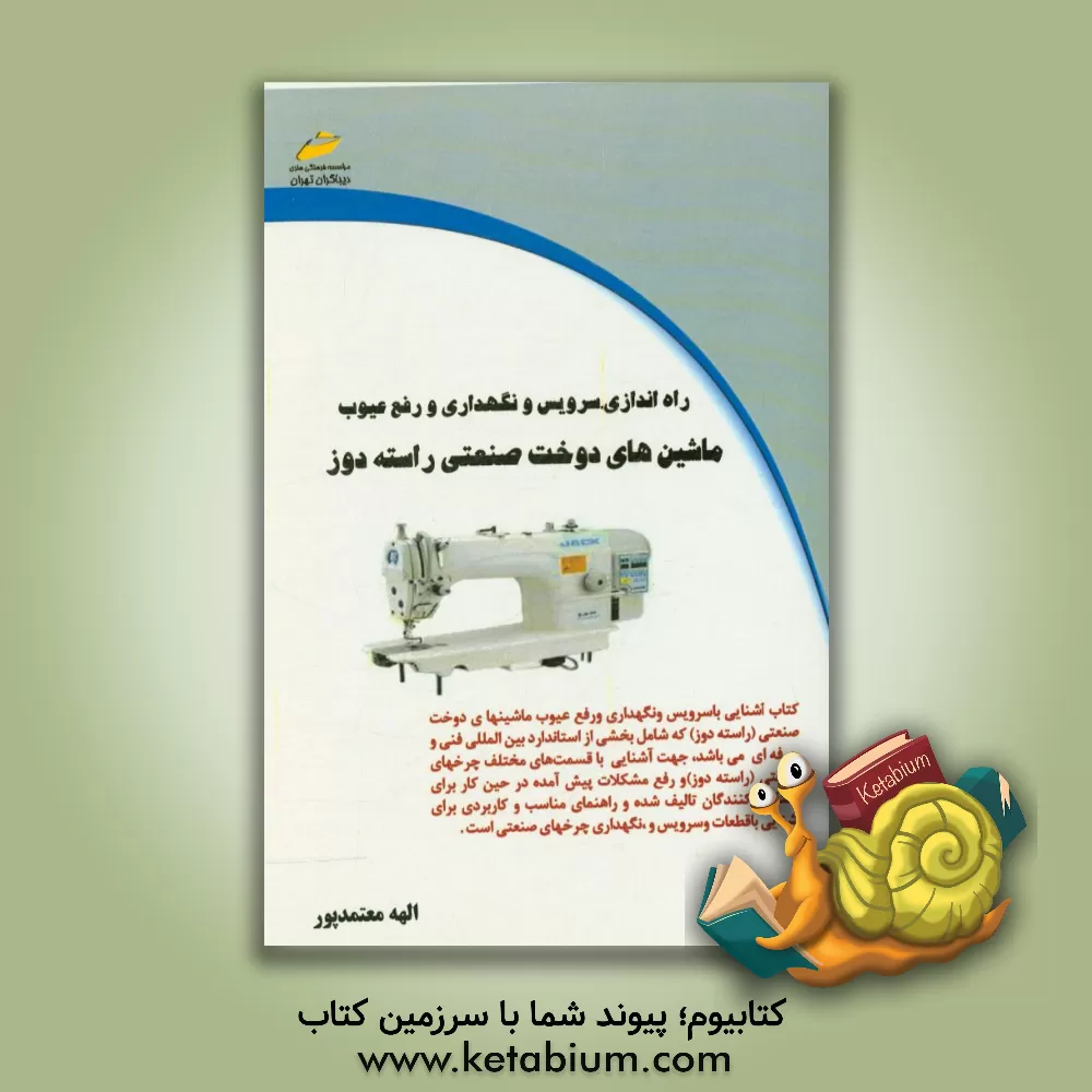 کتاب راه اندازی، سرویس و نگهداری و رفع عیوب ماشین های دوخت صنعتی راسته دوز اثر الهه معتمدپور