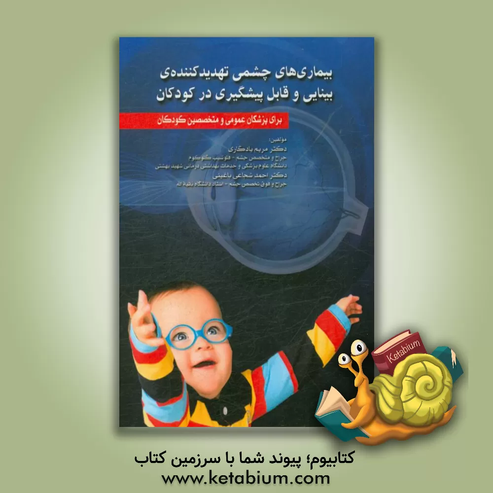 کتاب بیماری های چشمی تهدید کننده ی بینایی و قابل پیشگیری در کودکان: برای پزشکان عمومی و متخصصین کودکان اثر احمد شجاعی‌باغینی