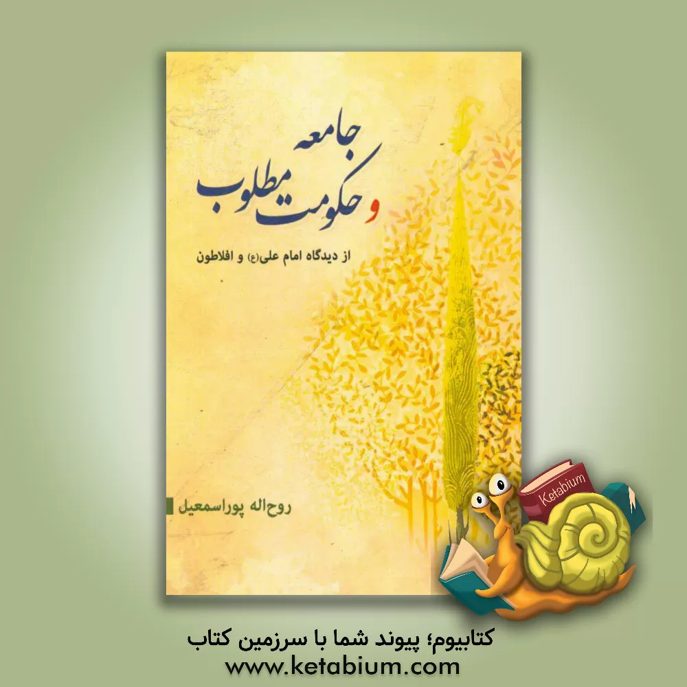 کتاب جامعه و حکومت مطلوب از دیدگاه امام علی (ع) و افلاطون (با استفاده از روش هرنومنوتیک قصد محور) اثر روح‌اله پوراسمعیل