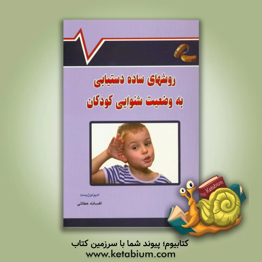 کتاب روشهای ساده دستیابی به وضعیت شنوایی کودکان از بدو تولد تا 2 سالگی اثر افسانه عطائی