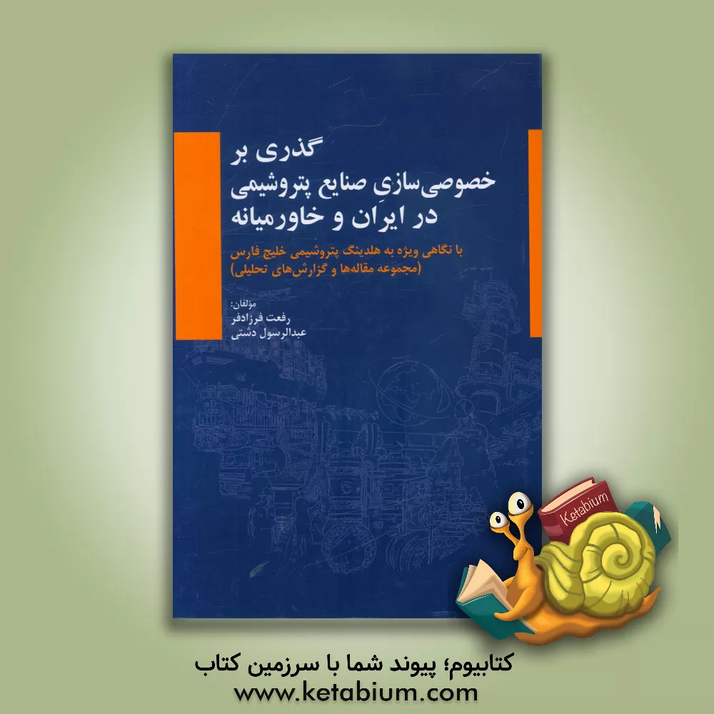 کتاب گذری بر خصوصی سازی صنایع پتروشیمی در ایران و خاورمیانه ... اثر عبدالرسول دشتی