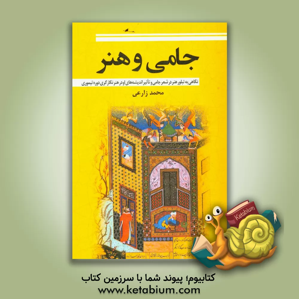 کتاب جامی و هنر: نگاهی به تبلور هنر در شعر جامی و تاثیر اندیشه های او در هنر نگارگری دوره تیموری اثر محمد زارعی