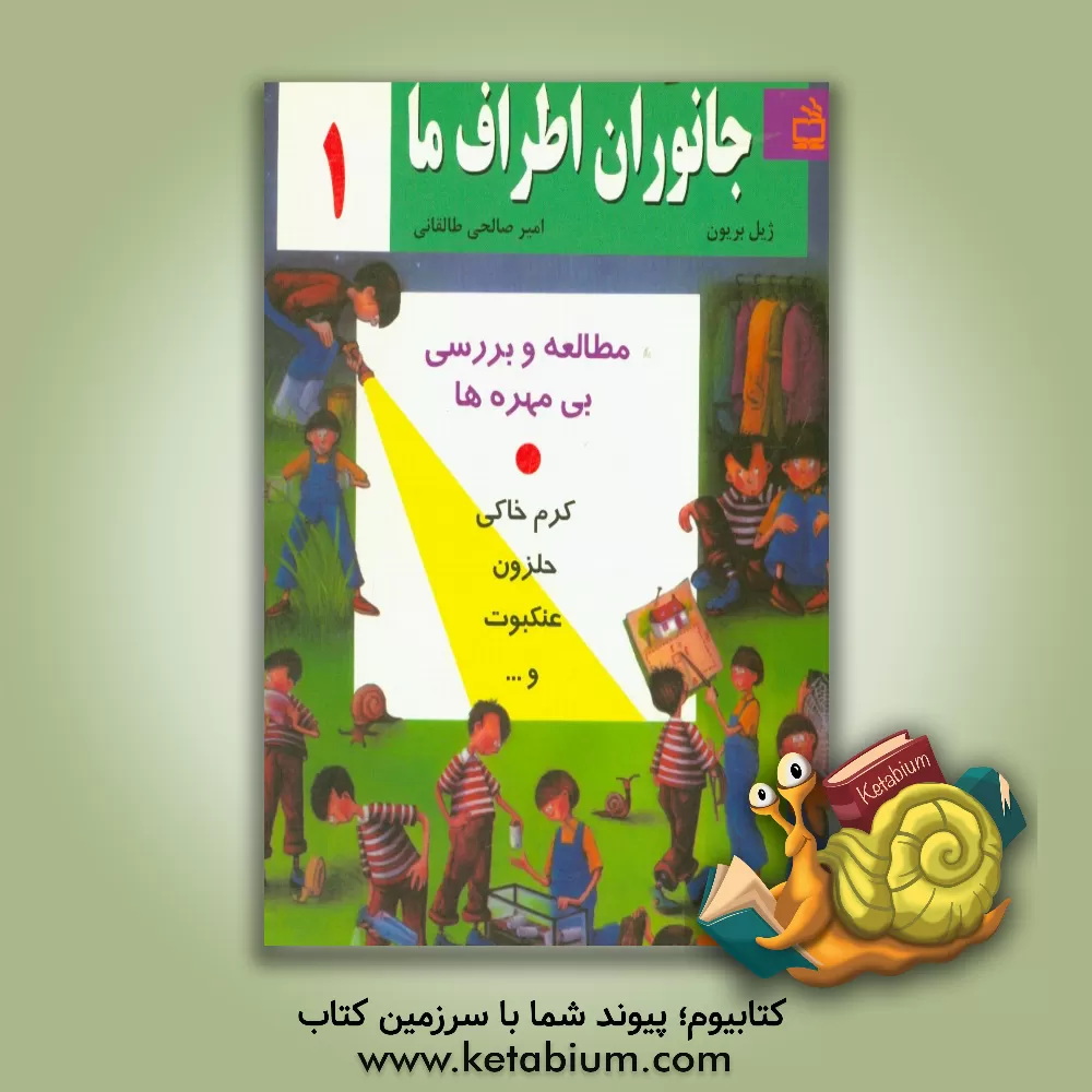 کتاب جانوران اطراف ما: مطالعه و بررسی بی مهره ها: کرم خاکی، حلزون، عنکبوت و ... |اثر ژیل بریون