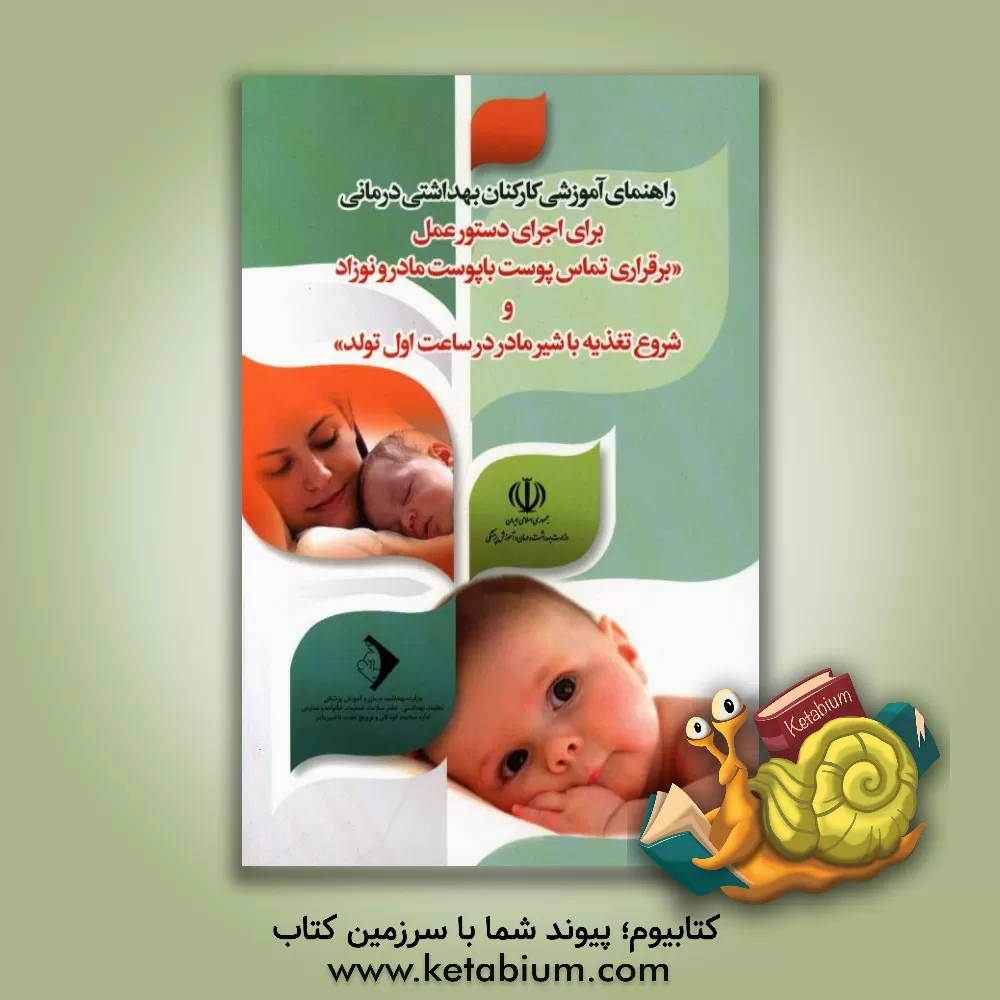 کتاب راهنمای آموزشی کارکنان بهداشتی درمانی برای اجرای دستور عمل "برقراری تماس پوست با پوست مادر و نوزاد و شروع تغذیه با شیر مادر در ساعت اول تولد" اثر ناهید عزالدین‌زنجانی
