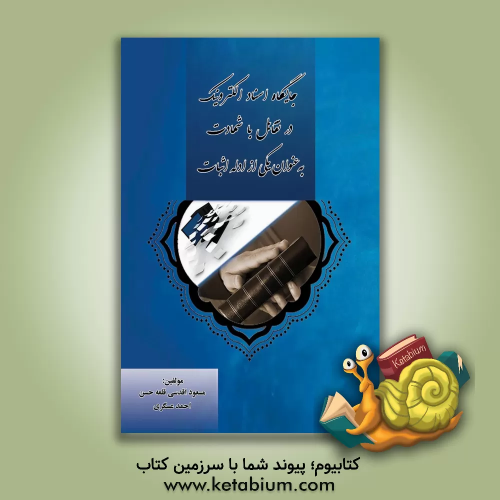 کتاب جایگاه اسناد الکترونیک در تقابل با شهادت به عنوان یکی از ادله اثبات اثر احمد عسگری