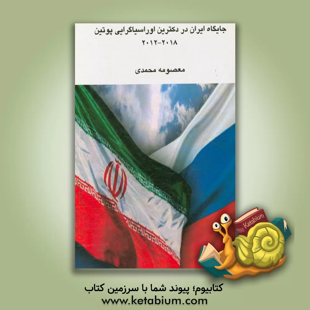 کتاب جایگاه ایران در دکترین اوراسیا گرایی پوتین 2012 - 2018 اثر معصومه محمدی