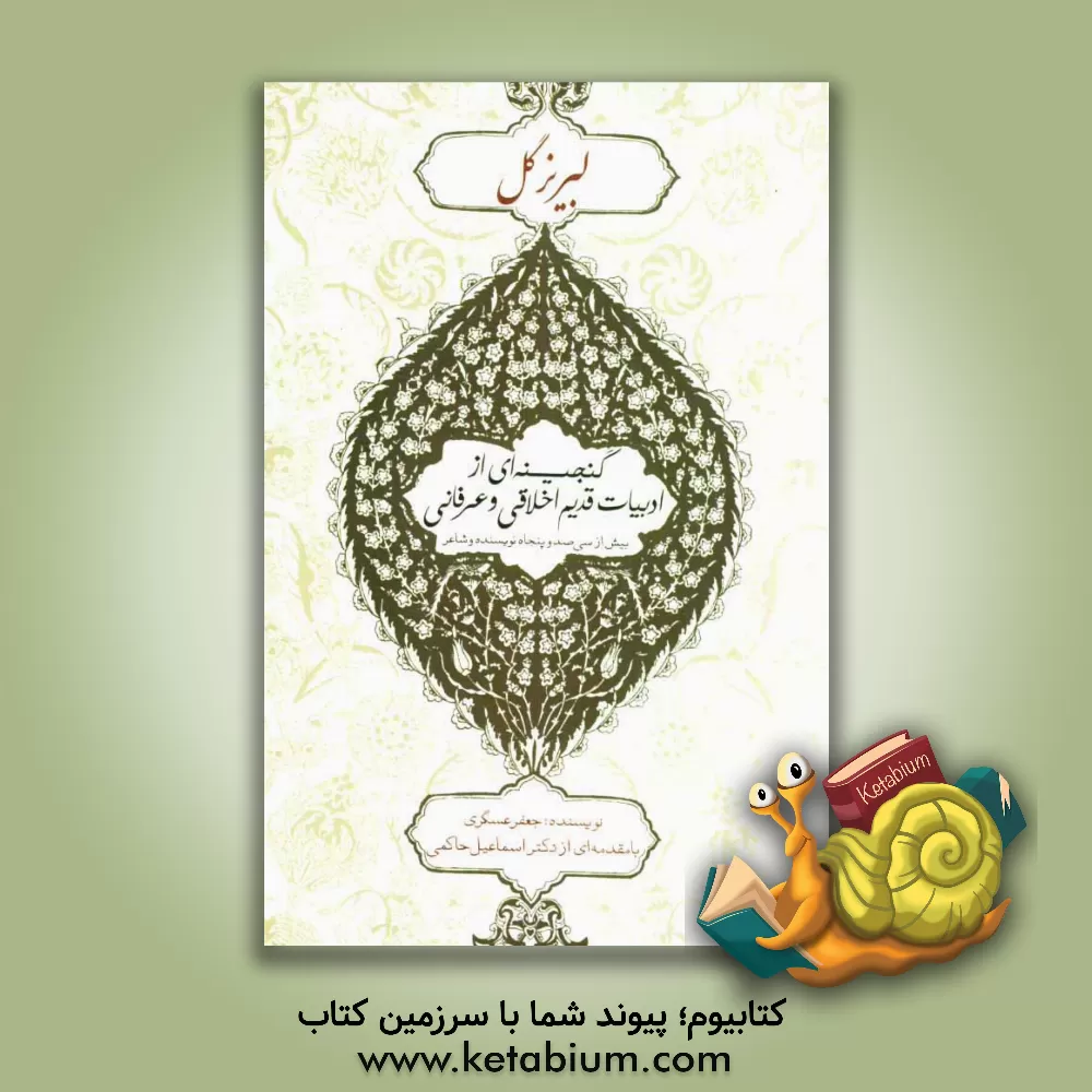 کتاب لبریز گل: گنجینه ای از ادبیات قدیم اخلاقی و عرفانی بیش از سیصد شاعر و نویسنده اثر جعفر عسگری