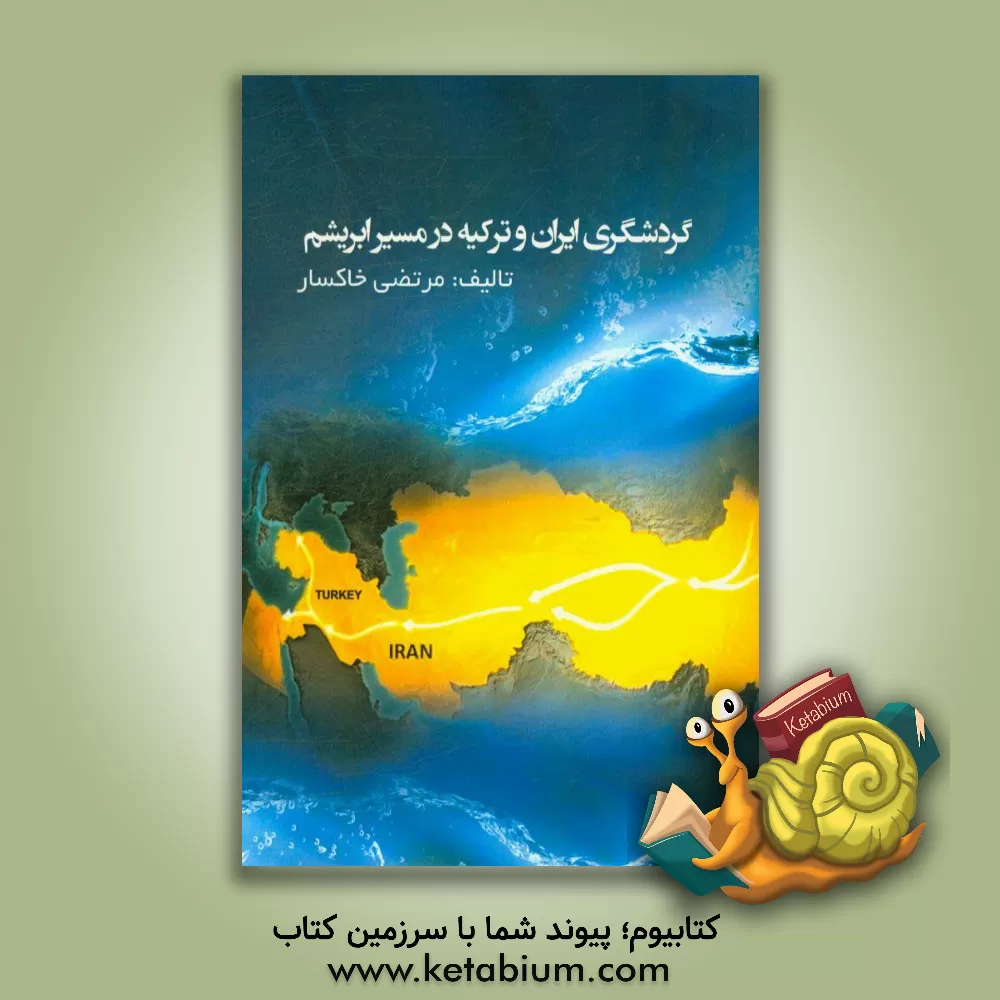 کتاب گردشگری ایران و ترکیه در مسیر ابریشم اثر مرتضی خاکسار