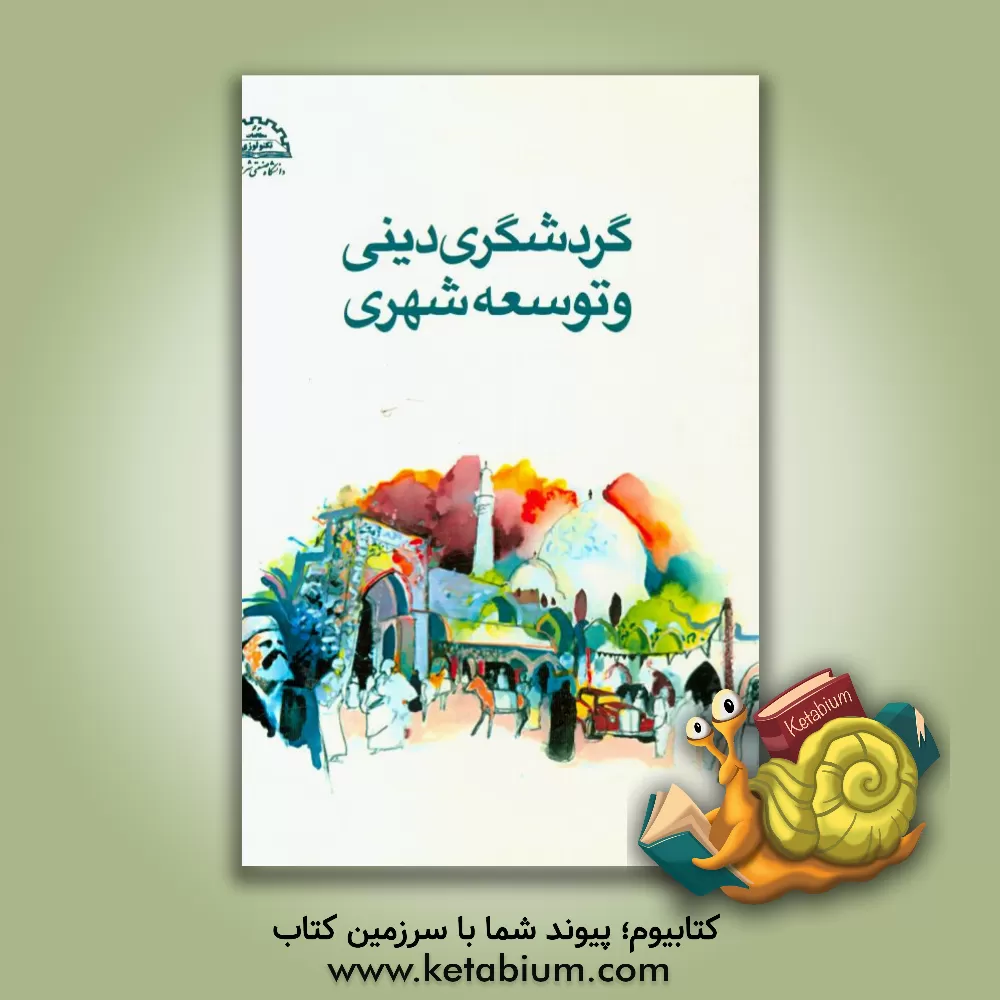 کتاب گردشگری دینی و توسعه شهری: کندوکاوی در پیشینه، نقش و کارکرد بقاع متبرکه و مراقد امامزادگان شهر تهران |اثر امید کشاورز