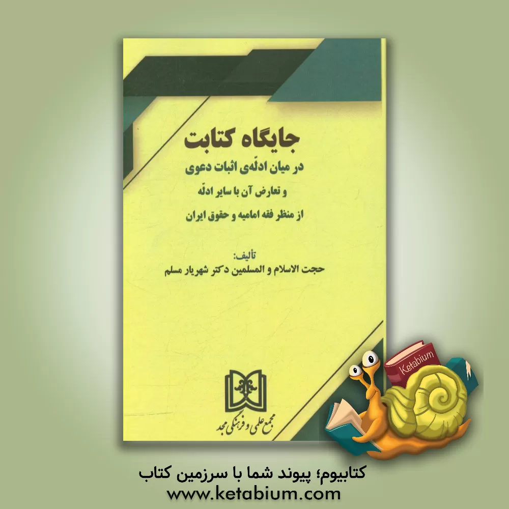 کتاب جایگاه کتابت در میان ادله ی اثبات دعوی و تعارض آن با سایر ادله از منظر فقه امامیه و حقوق ایران اثر شهریار مسلم