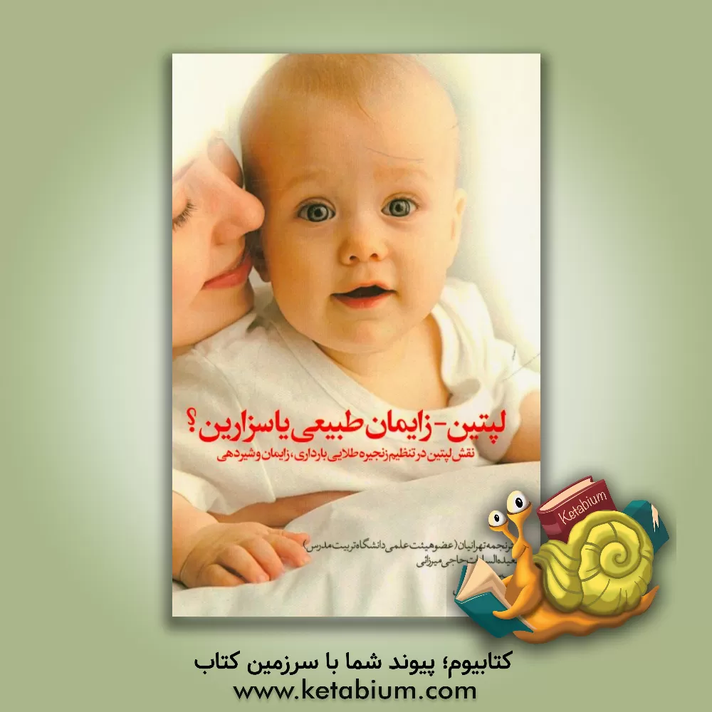 کتاب لپتین - زایمان طبیعی یا سزارین؟: نقش لپتین در تنظیم زنجیره طلائی بارداری، زایمان و شیردهی اثر نجمه تهرانیان